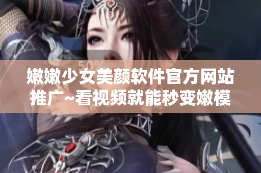 嫩嫩少女美颜软件官方网站推广~看视频就能秒变嫩模!