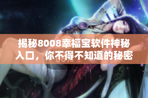 揭秘8008幸福宝软件神秘入口，你不得不知道的秘密！