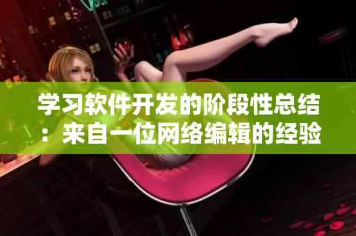 学习软件开发的阶段性总结：来自一位网络编辑的经验分享！