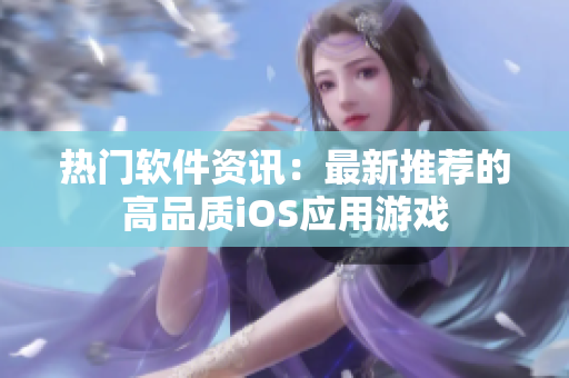 热门软件资讯：最新推荐的高品质iOS应用游戏