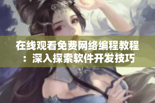 在线观看免费网络编程教程：深入探索软件开发技巧