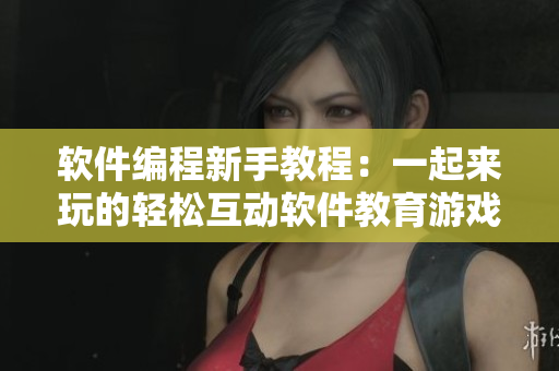 软件编程新手教程：一起来玩的轻松互动软件教育游戏