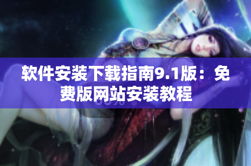 软件安装下载指南9.1版：免费版网站安装教程