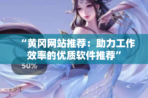 “黄冈网站推荐：助力工作效率的优质软件推荐”