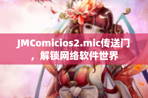 JMComicios2.mic传送门，解锁网络软件世界