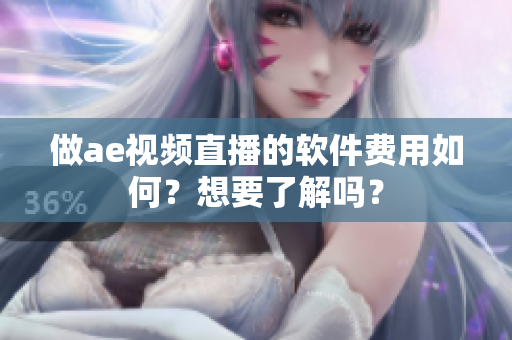做ae视频直播的软件费用如何？想要了解吗？