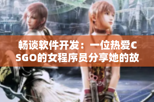 畅谈软件开发：一位热爱CSGO的女程序员分享她的故事