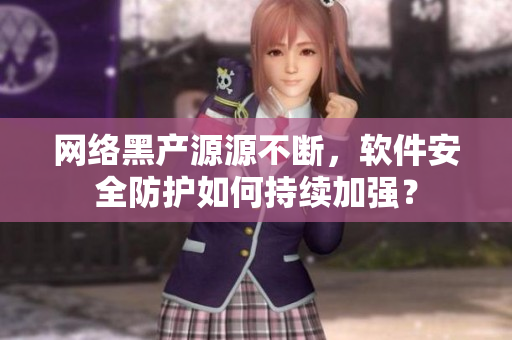 网络黑产源源不断，软件安全防护如何持续加强？