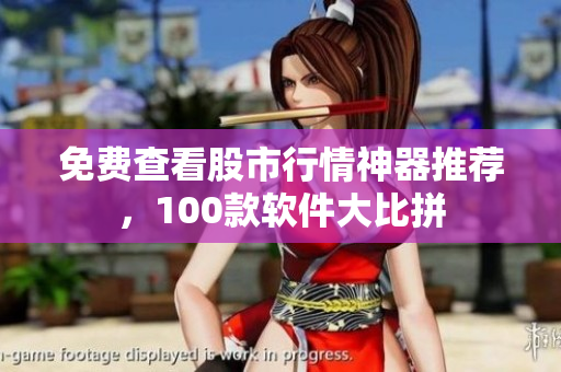 免费查看股市行情神器推荐，100款软件大比拼
