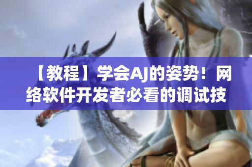 【教程】学会AJ的姿势！网络软件开发者必看的调试技巧！