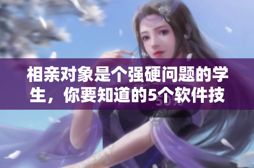 相亲对象是个强硬问题的学生，你要知道的5个软件技巧