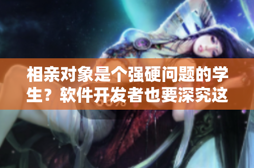 相亲对象是个强硬问题的学生？软件开发者也要深究这道题。