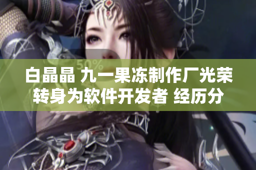 白晶晶 九一果冻制作厂光荣转身为软件开发者 经历分享