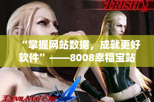 “掌握网站数据，成就更好软件”——8008幸福宝站长统计版功能解析