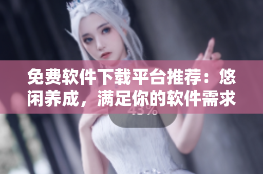 免费软件下载平台推荐：悠闲养成，满足你的软件需求