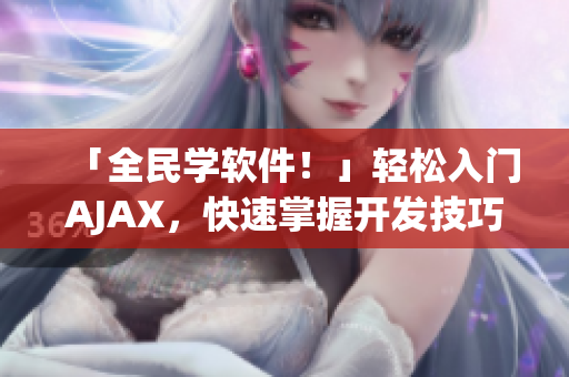 「全民学软件！」轻松入门AJAX，快速掌握开发技巧