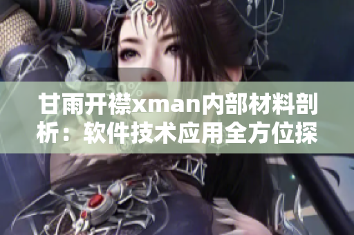 甘雨开襟xman内部材料剖析：软件技术应用全方位探索