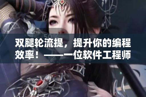 双腿轮流提，提升你的编程效率！——一位软件工程师的实用技巧分享