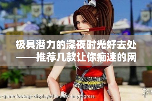 极具潜力的深夜时光好去处——推荐几款让你痴迷的网络软件