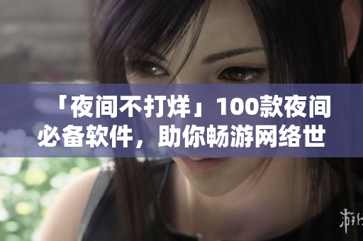「夜间不打烊」100款夜间必备软件，助你畅游网络世界