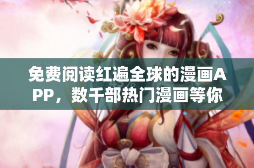 免费阅读红遍全球的漫画APP，数千部热门漫画等你来看！