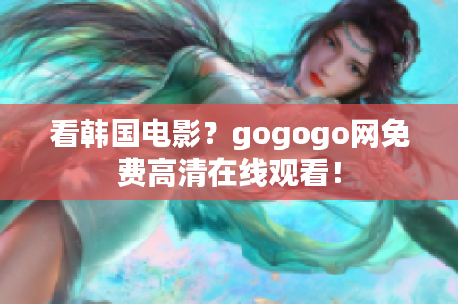 看韩国电影？gogogo网免费高清在线观看！