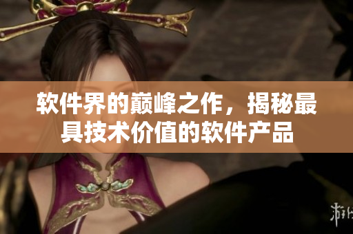 软件界的巅峰之作，揭秘最具技术价值的软件产品