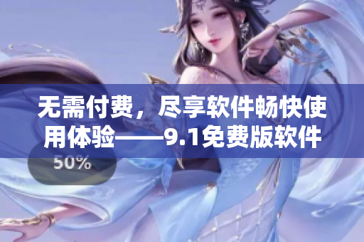 无需付费，尽享软件畅快使用体验——9.1免费版软件推荐