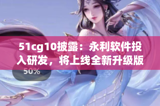 51cg10披露：永利软件投入研发，将上线全新升级版本