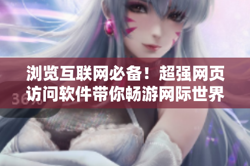 浏览互联网必备！超强网页访问软件带你畅游网际世界