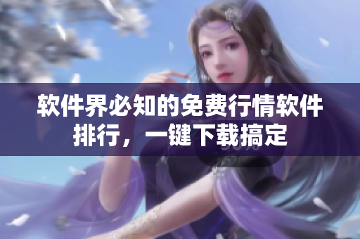 软件界必知的免费行情软件排行，一键下载搞定