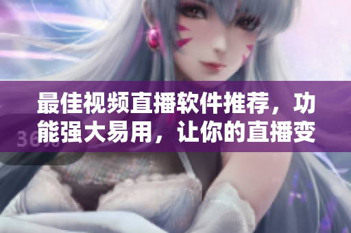 最佳视频直播软件推荐，功能强大易用，让你的直播变得更加简单