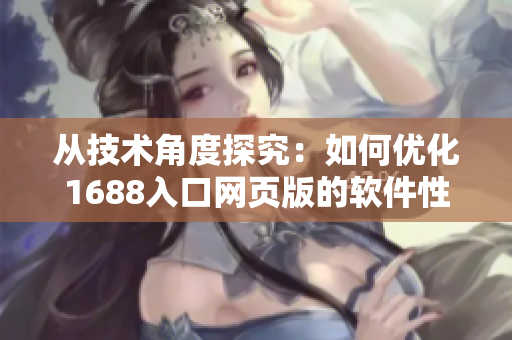 从技术角度探究：如何优化1688入口网页版的软件性能？