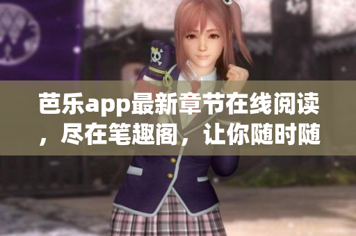 芭乐app最新章节在线阅读，尽在笔趣阁，让你随时随地畅享网络小说的世界