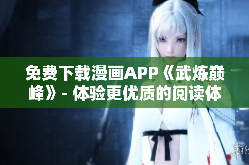 免费下载漫画APP《武炼巅峰》- 体验更优质的阅读体验