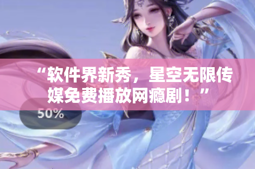 “软件界新秀，星空无限传媒免费播放网瘾剧！”