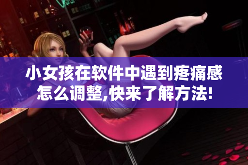 小女孩在软件中遇到疼痛感怎么调整,快来了解方法!