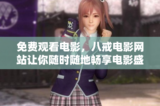 免费观看电影，八戒电影网站让你随时随地畅享电影盛宴