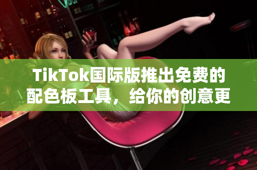 TikTok国际版推出免费的配色板工具，给你的创意更多颜色选择