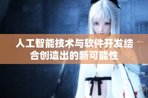 人工智能技术与软件开发结合创造出的新可能性