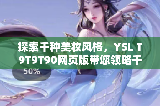 探索千种美妆风格，YSL T9T9T90网页版带您领略千人千色