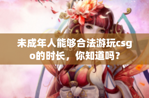 未成年人能够合法游玩csgo的时长，你知道吗？