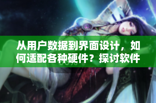 从用户数据到界面设计，如何适配各种硬件？探讨软件尺码规范2022