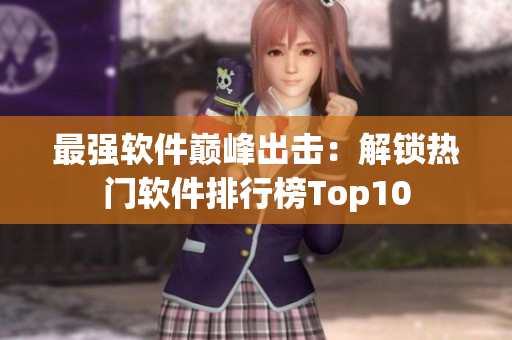 最强软件巅峰出击：解锁热门软件排行榜Top10