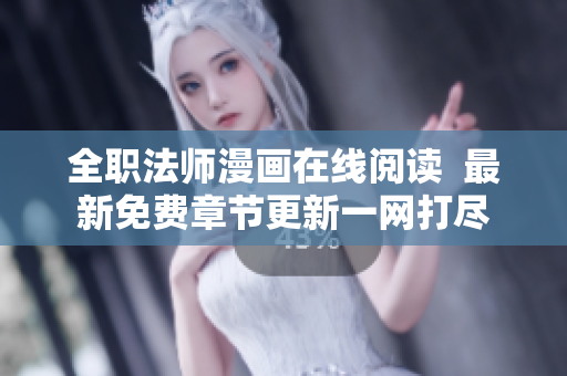 全职法师漫画在线阅读  最新免费章节更新一网打尽