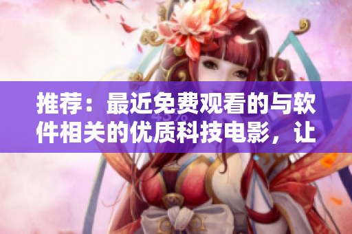推荐：最近免费观看的与软件相关的优质科技电影，让你在IT领域中获得灵感