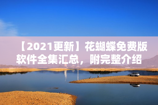 【2021更新】花蝴蝶免费版软件全集汇总，附完整介绍！