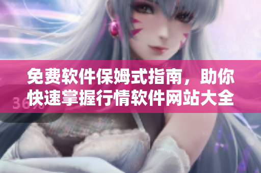 免费软件保姆式指南，助你快速掌握行情软件网站大全