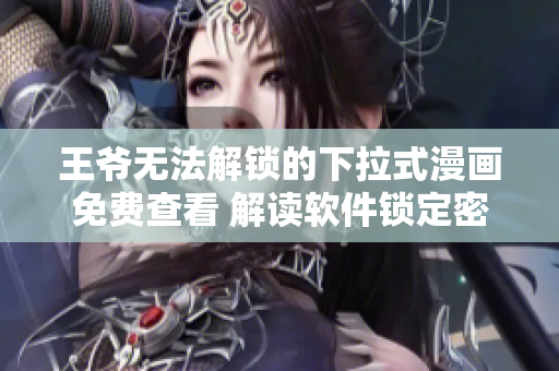 王爷无法解锁的下拉式漫画免费查看 解读软件锁定密码 
