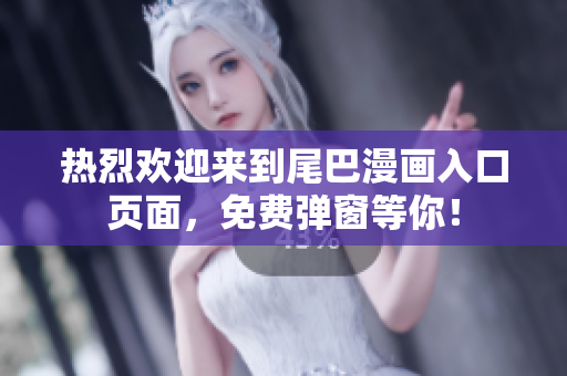 热烈欢迎来到尾巴漫画入口页面，免费弹窗等你！
